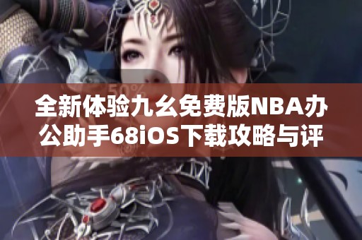 全新体验九幺免费版NBA办公助手68iOS下载攻略与评测