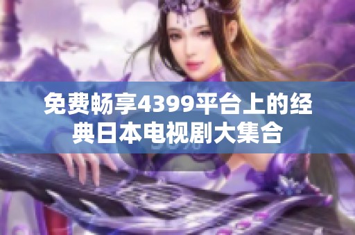 免费畅享4399平台上的经典日本电视剧大集合