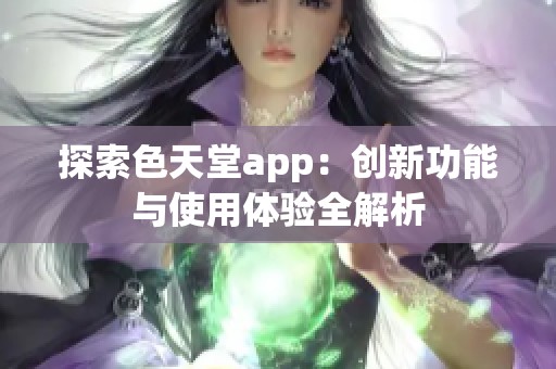 探索色天堂app：创新功能与使用体验全解析