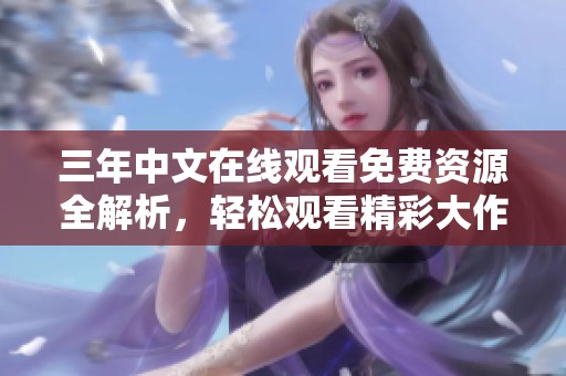 三年中文在线观看免费资源全解析，轻松观看精彩大作
