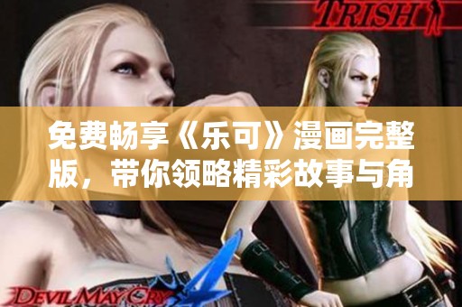 免费畅享《乐可》漫画完整版，带你领略精彩故事与角色魅力