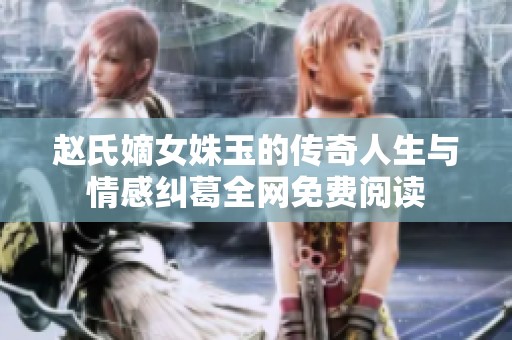 赵氏嫡女姝玉的传奇人生与情感纠葛全网免费阅读