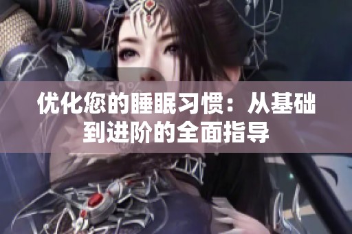 优化您的睡眠习惯：从基础到进阶的全面指导