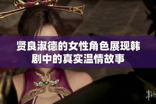 贤良淑德的女性角色展现韩剧中的真实温情故事