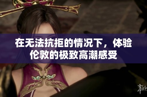 在无法抗拒的情况下，体验伦敦的极致高潮感受