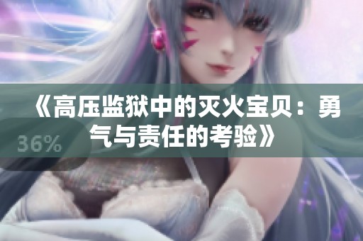 《高压监狱中的灭火宝贝：勇气与责任的考验》