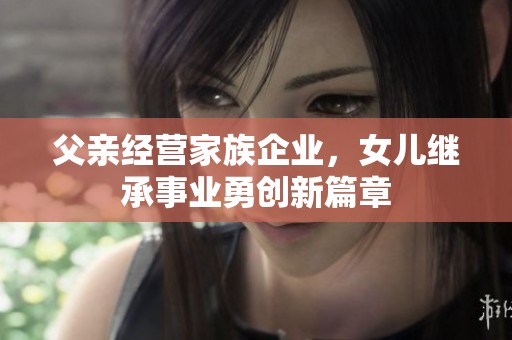 父亲经营家族企业，女儿继承事业勇创新篇章