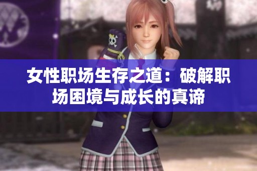 女性职场生存之道：破解职场困境与成长的真谛