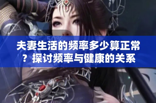 夫妻生活的频率多少算正常？探讨频率与健康的关系