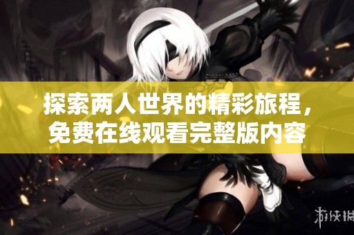 探索两人世界的精彩旅程，免费在线观看完整版内容