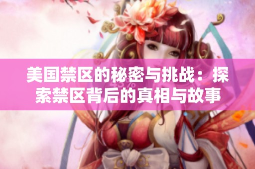 美国禁区的秘密与挑战：探索禁区背后的真相与故事