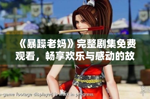 《暴躁老妈》完整剧集免费观看，畅享欢乐与感动的故事经历