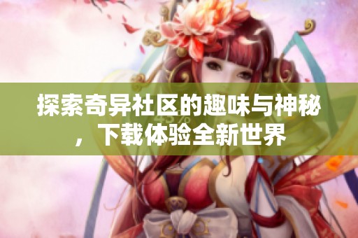 探索奇异社区的趣味与神秘，下载体验全新世界