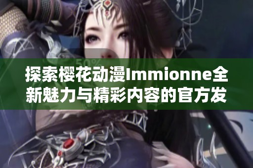 探索樱花动漫Immionne全新魅力与精彩内容的官方发布