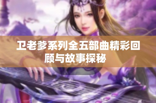 卫老爹系列全五部曲精彩回顾与故事探秘  