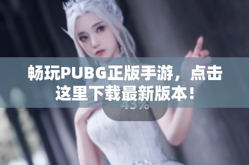 畅玩PUBG正版手游，点击这里下载最新版本！
