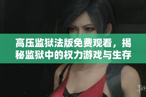 高压监狱法版免费观看，揭秘监狱中的权力游戏与生存法则