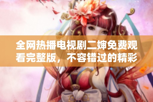 全网热播电视剧二婶免费观看完整版，不容错过的精彩剧情解析