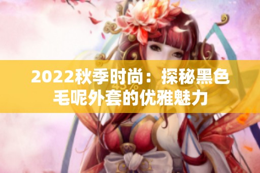2022秋季时尚：探秘黑色毛呢外套的优雅魅力