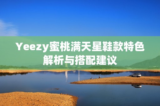 Yeezy蜜桃满天星鞋款特色解析与搭配建议