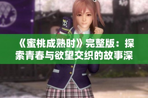 《蜜桃成熟时》完整版：探索青春与欲望交织的故事深度解析