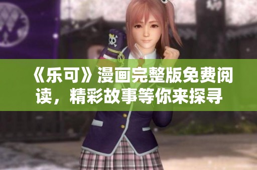 《乐可》漫画完整版免费阅读，精彩故事等你来探寻
