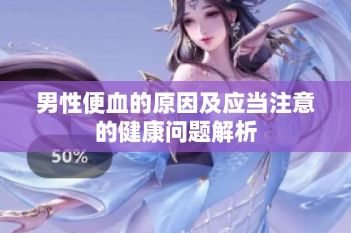 男性便血的原因及应当注意的健康问题解析