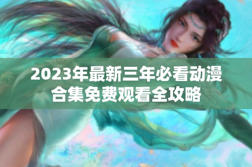 2023年最新三年必看动漫合集免费观看全攻略