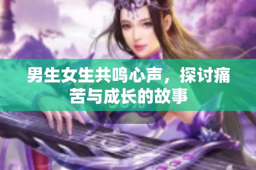 男生女生共鸣心声，探讨痛苦与成长的故事