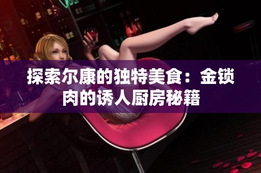 探索尔康的独特美食：金锁肉的诱人厨房秘籍