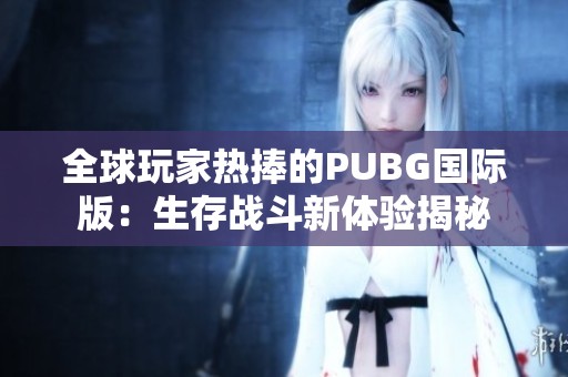 全球玩家热捧的PUBG国际版：生存战斗新体验揭秘