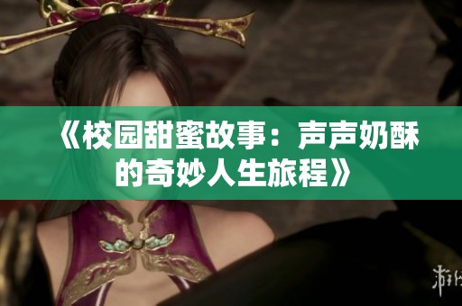 《校园甜蜜故事：声声奶酥的奇妙人生旅程》