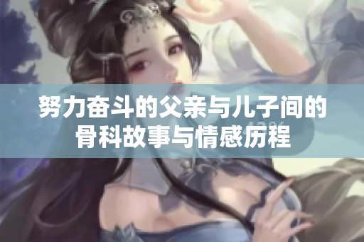 努力奋斗的父亲与儿子间的骨科故事与情感历程