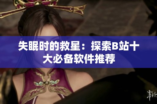 失眠时的救星：探索B站十大必备软件推荐