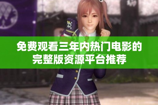 免费观看三年内热门电影的完整版资源平台推荐