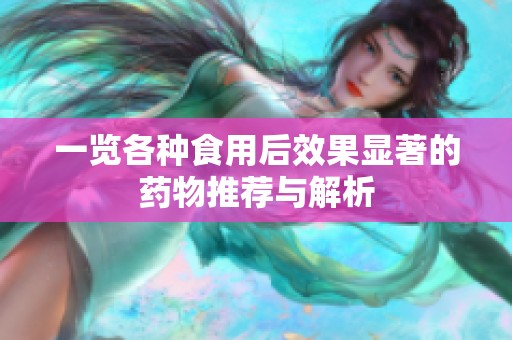 一览各种食用后效果显著的药物推荐与解析
