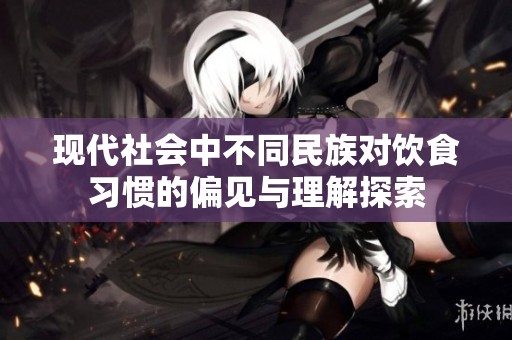 现代社会中不同民族对饮食习惯的偏见与理解探索