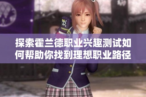 探索霍兰德职业兴趣测试如何帮助你找到理想职业路径