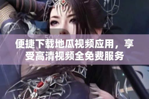 便捷下载地瓜视频应用，享受高清视频全免费服务