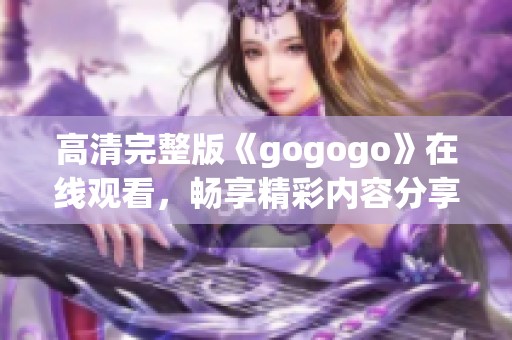 高清完整版《gogogo》在线观看，畅享精彩内容分享