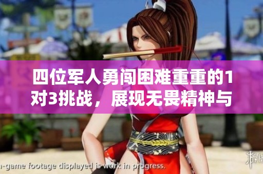 四位军人勇闯困难重重的1对3挑战，展现无畏精神与团结力量