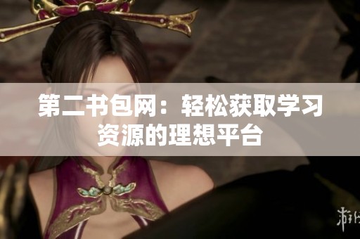第二书包网：轻松获取学习资源的理想平台