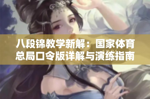 八段锦教学新解：国家体育总局口令版详解与演练指南