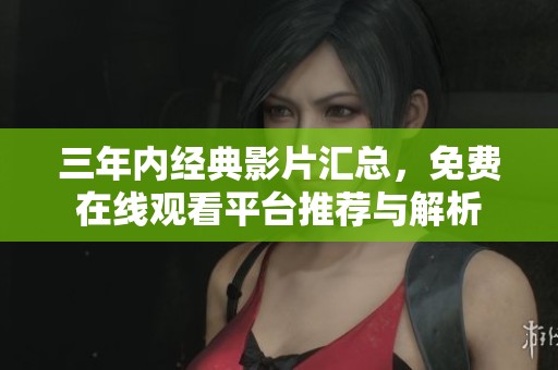 三年内经典影片汇总，免费在线观看平台推荐与解析