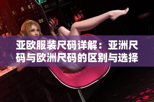 亚欧服装尺码详解：亚洲尺码与欧洲尺码的区别与选择