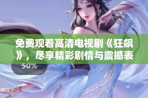免费观看高清电视剧《狂飙》，尽享精彩剧情与震撼表演