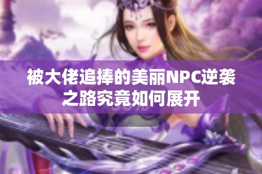 被大佬追捧的美丽NPC逆袭之路究竟如何展开