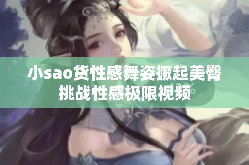 小sao货性感舞姿撅起美臀挑战性感极限视频