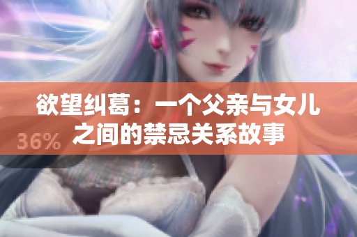 欲望纠葛：一个父亲与女儿之间的禁忌关系故事