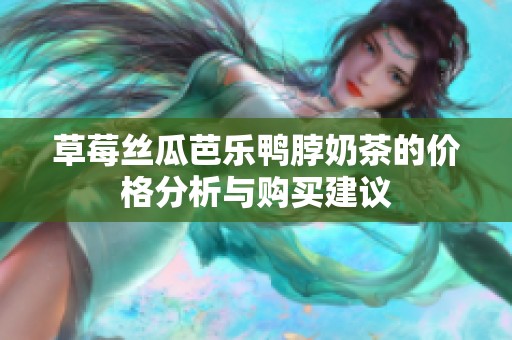 草莓丝瓜芭乐鸭脖奶茶的价格分析与购买建议